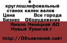 3в423 круглошлифовальный станок кален валов › Цена ­ 1 000 - Все города Бизнес » Оборудование   . Ямало-Ненецкий АО,Новый Уренгой г.